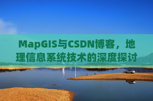 MapGIS与CSDN博客，地理信息系统技术的深度探讨